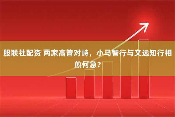 股联社配资 两家高管对峙，小马智行与文远知行相煎何急？