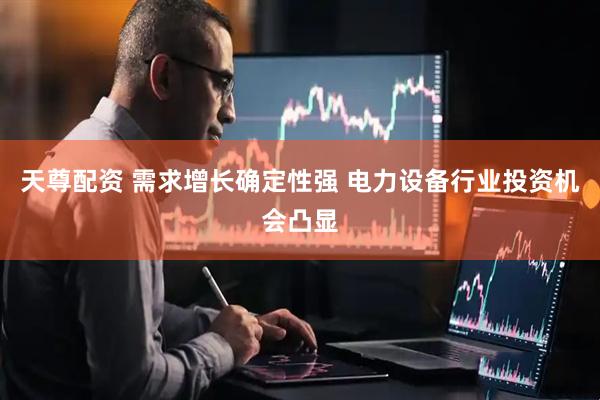 天尊配资 需求增长确定性强 电力设备行业投资机会凸显
