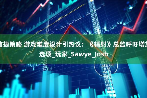 信捷策略 游戏难度设计引热议：《辐射》总监呼吁增加选项_玩家_Sawye_Josh