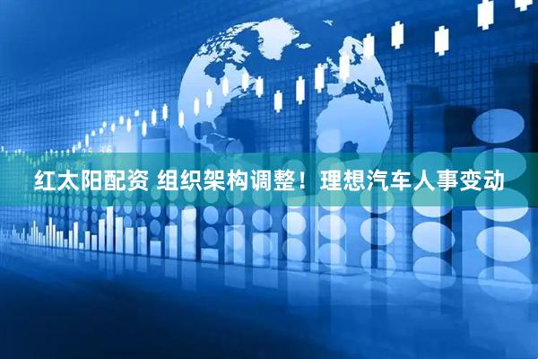 红太阳配资 组织架构调整！理想汽车人事变动
