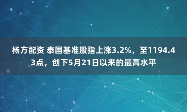 杨方配资 泰国基准股指上涨3.2%，至1194.43点，创下5月21日以来的最高水平
