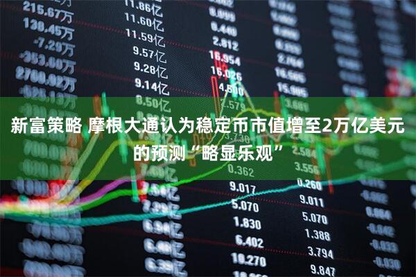 新富策略 摩根大通认为稳定币市值增至2万亿美元的预测“略显乐观”