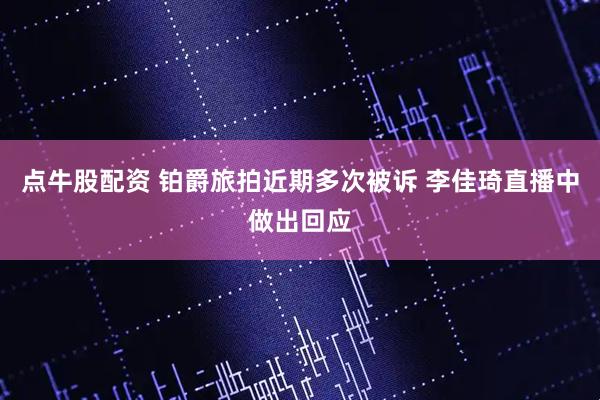 点牛股配资 铂爵旅拍近期多次被诉 李佳琦直播中做出回应