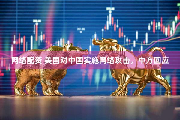 网络配资 美国对中国实施网络攻击，中方回应