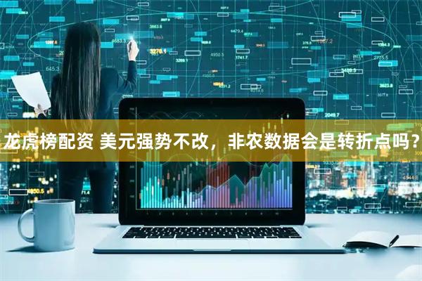 龙虎榜配资 美元强势不改，非农数据会是转折点吗？