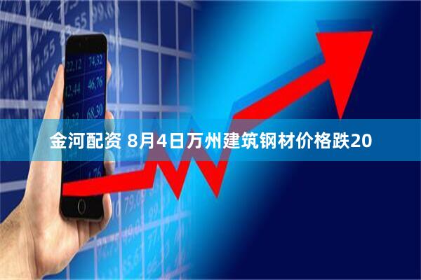 金河配资 8月4日万州建筑钢材价格跌20
