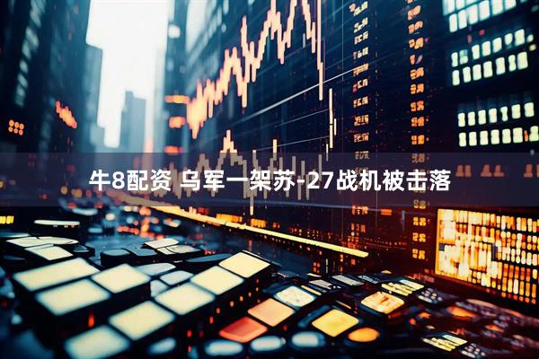 牛8配资 乌军一架苏-27战机被击落